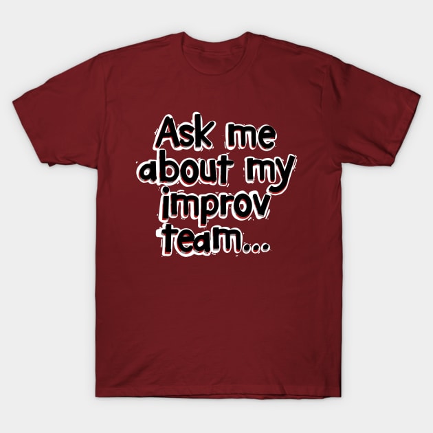 Ask Me About My Improv Team T-Shirt by Fntsywlkr